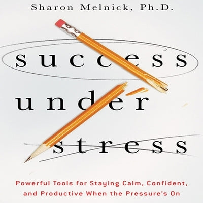 Success Under Stress Lib/E: Powerful Tools for Staying Calm, Confident, and Productive When the Pressure's on by Melnick, Sharon