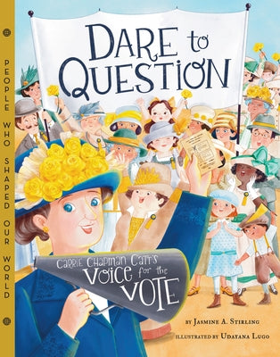 Dare to Question: Carrie Chapman Catt's Voice for the Vote by Stirling, Jasmine A.