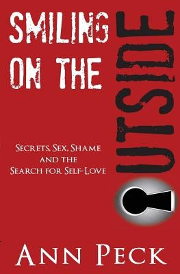 Smiling on the Outside: Secrets, Sex, Shame and the Search for Self-Love by Peck, Ann