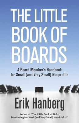 The Little Book of Boards: A Board Member's Handbook for Small (and Very Small) Nonprofits by Hanberg, Erik