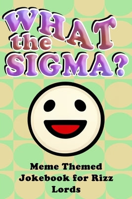 What the Sigma?: Meme Themed Jokebook for Rizz Lords by Stoneham, George