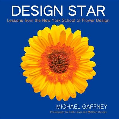 Design Star: Lessons from the New York School of Flower Design by Gaffney, Michael