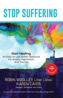 Stop Suffering, Start Healing: An Easy&#8208;to&#8208;Use Holistic Resource For Anxiety, Depression, and Trauma by Woolley, Robin L.