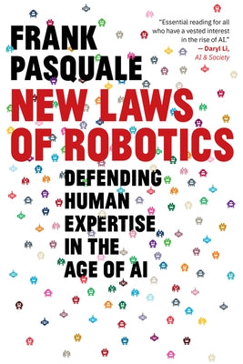 New Laws of Robotics: Defending Human Expertise in the Age of AI by Pasquale, Frank