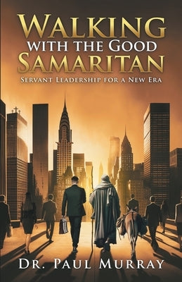 Walking with the Good Samaritan: Servant Leadership for a New Era by Murray, Paul