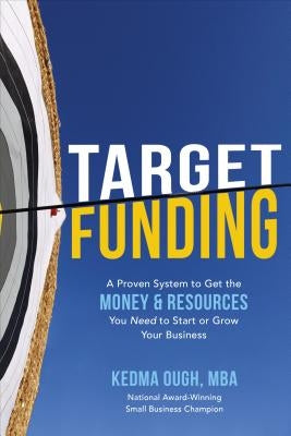 Target Funding: A Proven System to Get the Money and Resources You Need to Start or Grow Your Business by Ough, Kedma