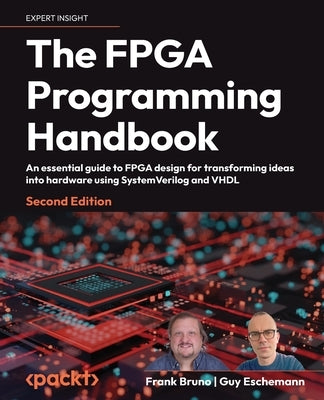 The FPGA Programming Handbook - Second Edition: An essential guide to FPGA design for transforming ideas into hardware using SystemVerilog and VHDL by Bruno, Frank