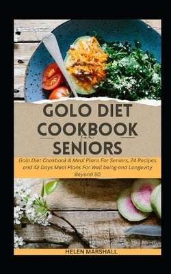 Golo Diet Cookbook for Seniors: Golo Diet Cookbook & Meal Plans For Seniors, 24 Recipes and 42 Days Meal Plans For Well being and Longevity Beyond 50. by Marshall, Helen