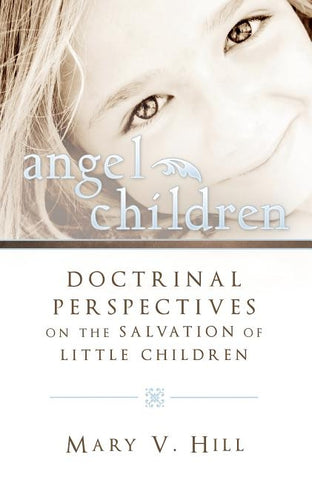 Angel Children: Doctrinal Perspectives on the Salvation of Little Children by Hill, Mary