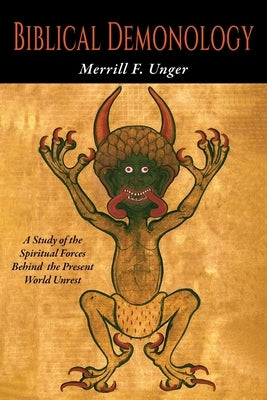 Biblical Demonology: A Study of Spiritual Forces at Work Today by Unger, Merrill F.