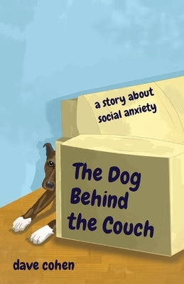The Dog Behind the Couch: a story about social anxiety by Cohen, Dave