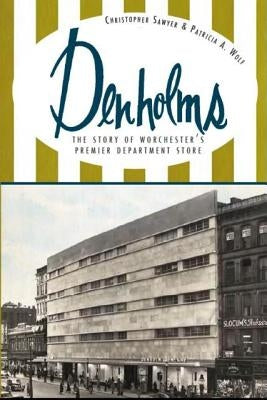 Denholms: The Story of Worcester's Premier Department Store by Sawyer, Christopher