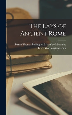 The Lays of Ancient Rome by Macaulay, Thomas Babington Macaulay