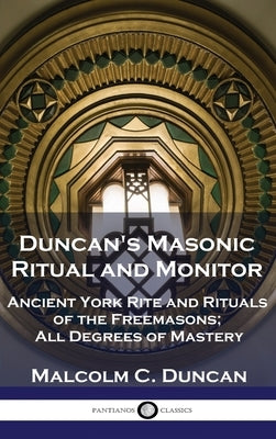 Duncan's Masonic Ritual and Monitor: Ancient York Rite and Rituals of the Freemasons; All Degrees of Mastery by Duncan, Malcolm C.