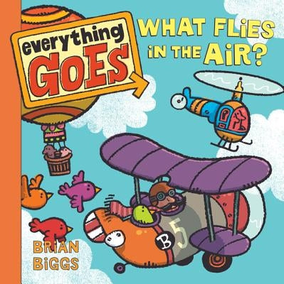 Everything Goes: What Flies in the Air? by Biggs, Brian