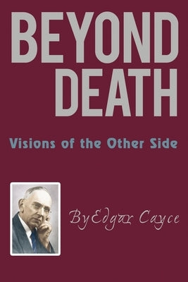 Beyond Death: Visions of the Other Side by Cayce, Edgar