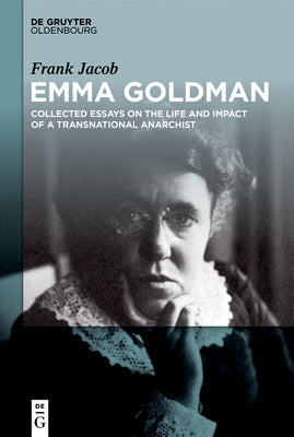 Emma Goldman: Collected Essays on the Life and Impact of a Transnational Anarchist by Jacob, Frank