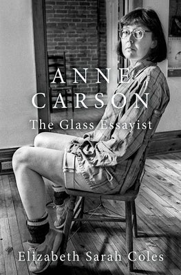 Anne Carson: The Glass Essayist by Coles, Elizabeth Sarah