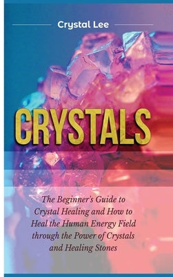 Crystals: Beginner's Guide to Crystal Healing and How to Heal the Human Energy Field through the Power of Crystals and Healing S by Lee, Crystal