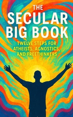 The Secular Big Book: Twelve Steps for Atheists, Agnostics, and Freethinkers: A Rational Guide to Recovery Without Religion by Publishing, Southerland