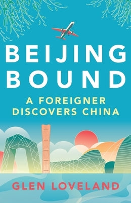 Beijing Bound: A Foreigner Discovers China by Loveland, Glen