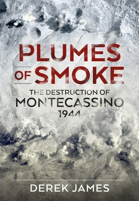 Plumes of Smoke: The Destruction of Montecassino 1944 by James, Derek