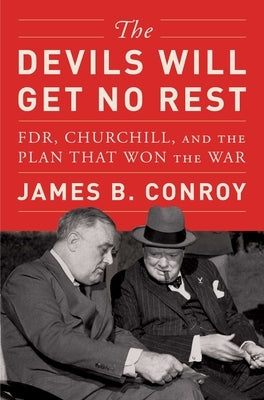 The Devils Will Get No Rest: Fdr, Churchill, and the Plan That Won the War by Conroy, James B.