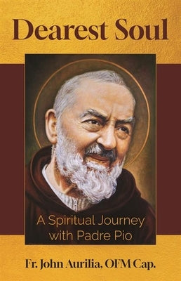 Dearest Soul: A Spiritual Journey with Padre Pio by Aurilia, John