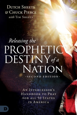 Releasing the Prophetic Destiny of a Nation [Second Edition]: An Intercessor's Handbook to Pray for All 50 States in America by Sheets, Dutch