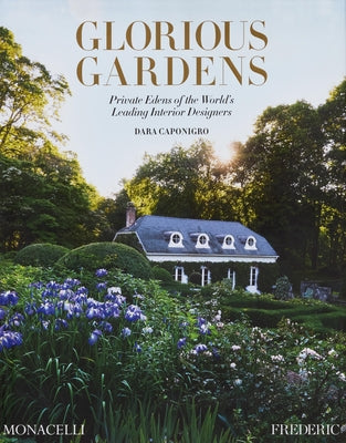 Glorious Gardens: Private Edens of the World's Leading Interior Designers by Caponigro, Dara