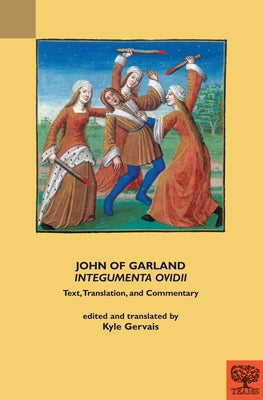 John of Garland, 'Integumenta Ovidii': Text, Translation, and Commentary by Gervais, Kyle