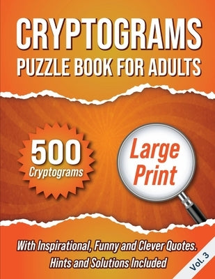 Cryptograms Puzzle Book For Adults: 500 Large Print Cryptograms With Inspirational, Funny and Clever Quotes. Hints and Solutions Included. Volume 3 by Wordsmith Publishing