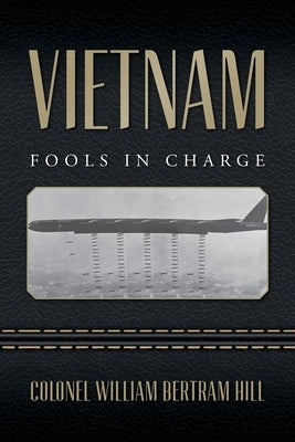 Vietnam: Fools In Charge by Hill, Colonel William Bertram