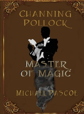 Channing Pollock: Master of Magic by Pascoe, Michael