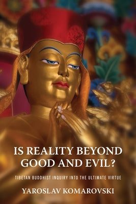 Is Reality Beyond Good and Evil?: Tibetan Buddhist Inquiry Into the Ultimate Virtue by Komarovski, Yaroslav