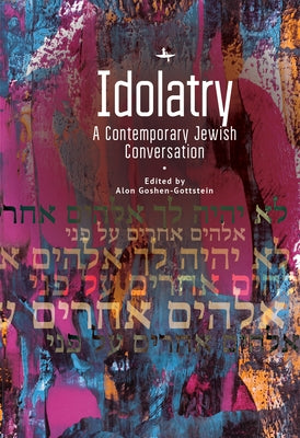 Idolatry: A Contemporary Jewish Conversation by Goshen-Gottstein, Alon