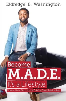 Become M.A.D.E. It's a Lifestyle: How to live a good life by building great relationships by Washington, Eldredge E.