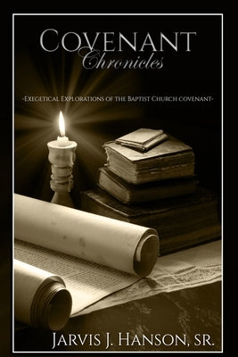 Covenant Chronicles: Exegetical Explorations of the Baptist Church Covenant by Hanson, Jarvis J.