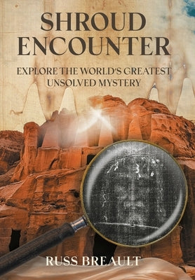 Shroud Encounter: Explore the World's Greatest Unsolved Mystery by Breault, Russ