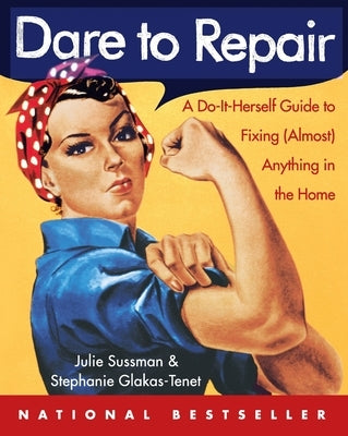Dare to Repair: A Do-It-Herself Guide to Fixing (Almost) Anything in the Home by Sussman, Julie