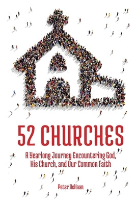 52 Churches: A Yearlong Journey Encountering God, His Church, and Our Common Faith by DeHaan, Peter