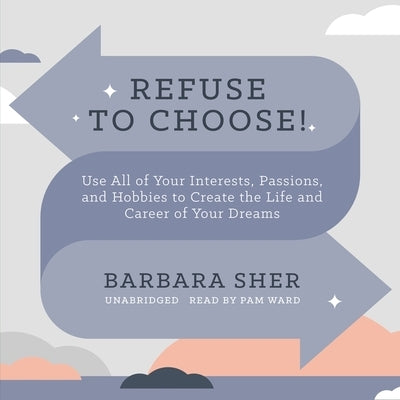 Refuse to Choose!: Use All of Your Interests, Passions, and Hobbies to Create the Life and Career of Your Dreams by Sher, Barbara
