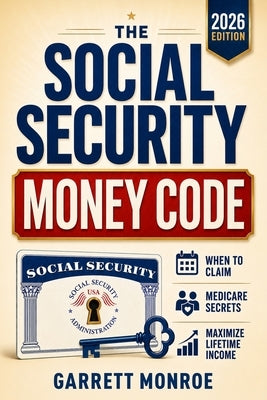 The Social Security Money Code: How to Choose the Right Time to Claim, Avoid Costly Medicare & Tax Mistakes + Maximize Every Dollar of Retirement Inco by Monroe, Garrett