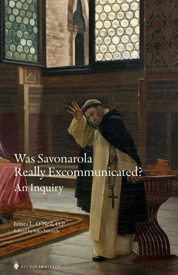 Was Savonarola Really Excommunicated?: An Inquiry by O'Neil Op, James