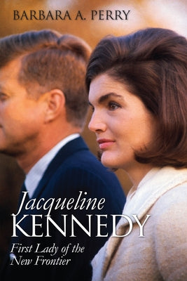 Jacqueline Kennedy: First Lady of the New Frontier by Perry, Barbara A.