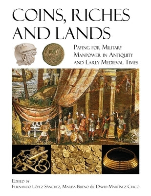 Coins, Riches, and Lands: Paying for Military Manpower in Antiquity and Early Medieval Times by L?pez S?nchez, Fernando