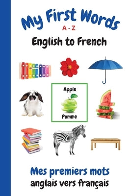 My First Words A - Z English to French: Bilingual Learning Made Fun and Easy with Words and Pictures by Purtill, Sharon