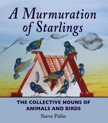 A Murmuration of Starlings: The Collective Nouns of Animals and Birds by Palin, Steve