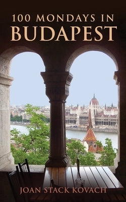 100 Mondays in Budapest by Kovach, Joan Stack