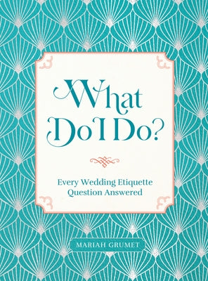 What Do I Do?: Every Wedding Etiquette Question Answered by Grumet, Mariah